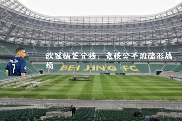 欧冠抽签分档:竞技公平的隐形战场