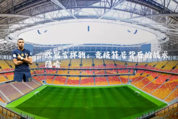 欧冠吉祥物：竞技符号背后的战术隐喻