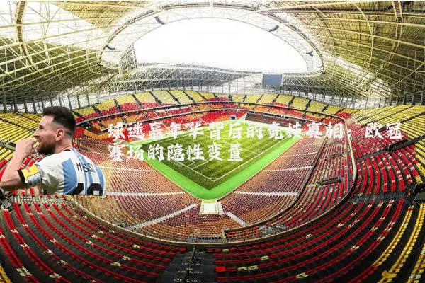 球迷嘉年华背后的竞技真相：欧冠赛场的隐性变量