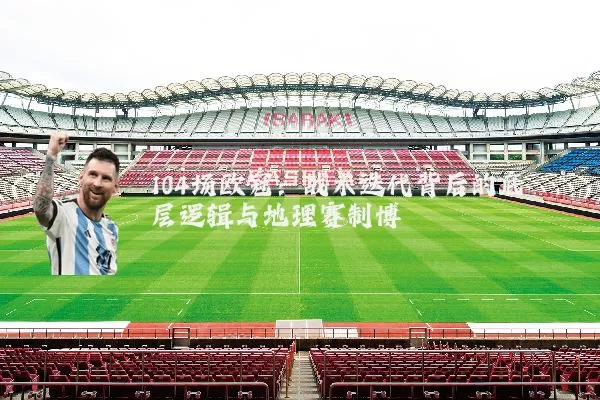 104场欧冠：战术迭代背后的底层逻辑与地理赛制博弈