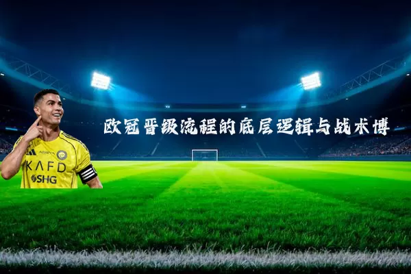 欧冠晋级流程的底层逻辑与战术博弈
