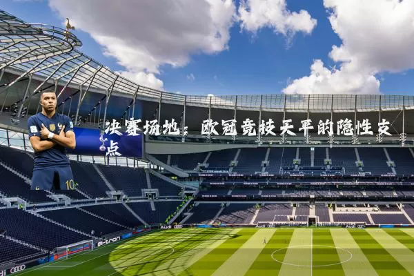 决赛场地:欧冠竞技天平的隐性支点