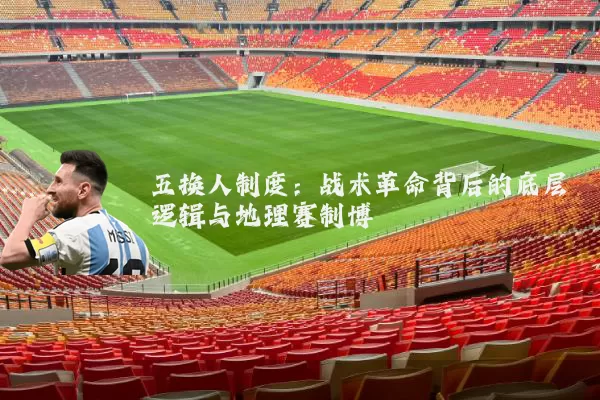 五换人制度:战术革命背后的底层逻辑与地理赛制博弈