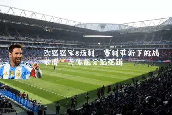 欧冠冠军8场制：赛制革新下的战术博弈与体能分配逻辑