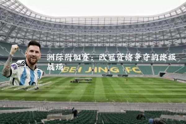 洲际附加赛：欧冠资格争夺的终极战场