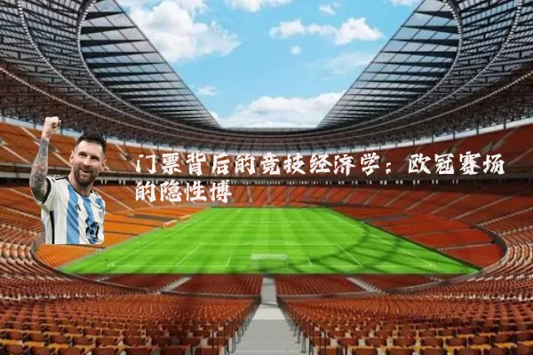 门票背后的竞技经济学：欧冠赛场的隐性博弈