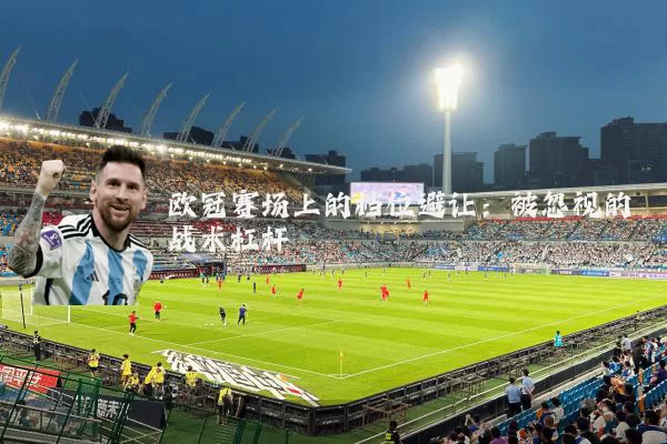 欧冠赛场上的档位避让:被忽视的战术杠杆