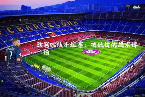 欧冠四队小组赛：被低估的战术博弈场