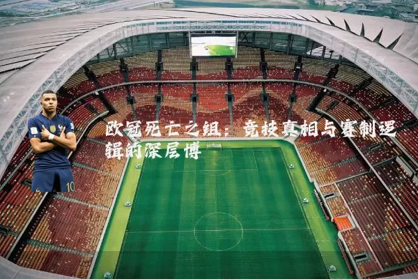 欧冠死亡之组：竞技真相与赛制逻辑的深层博弈
