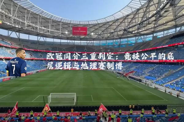 欧冠同分三重判定：竞技公平的底层逻辑与地理赛制博弈